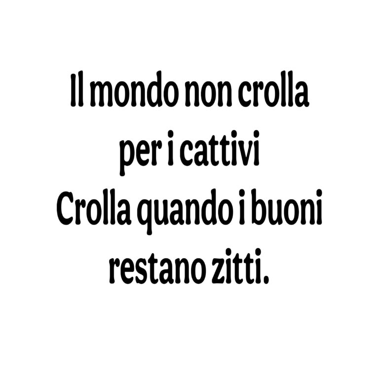 Immagine con sfondo bianco e scritta in nero: “Il mondo non crolla per i cattivi. Crolla quando i buoni restano zitti.”